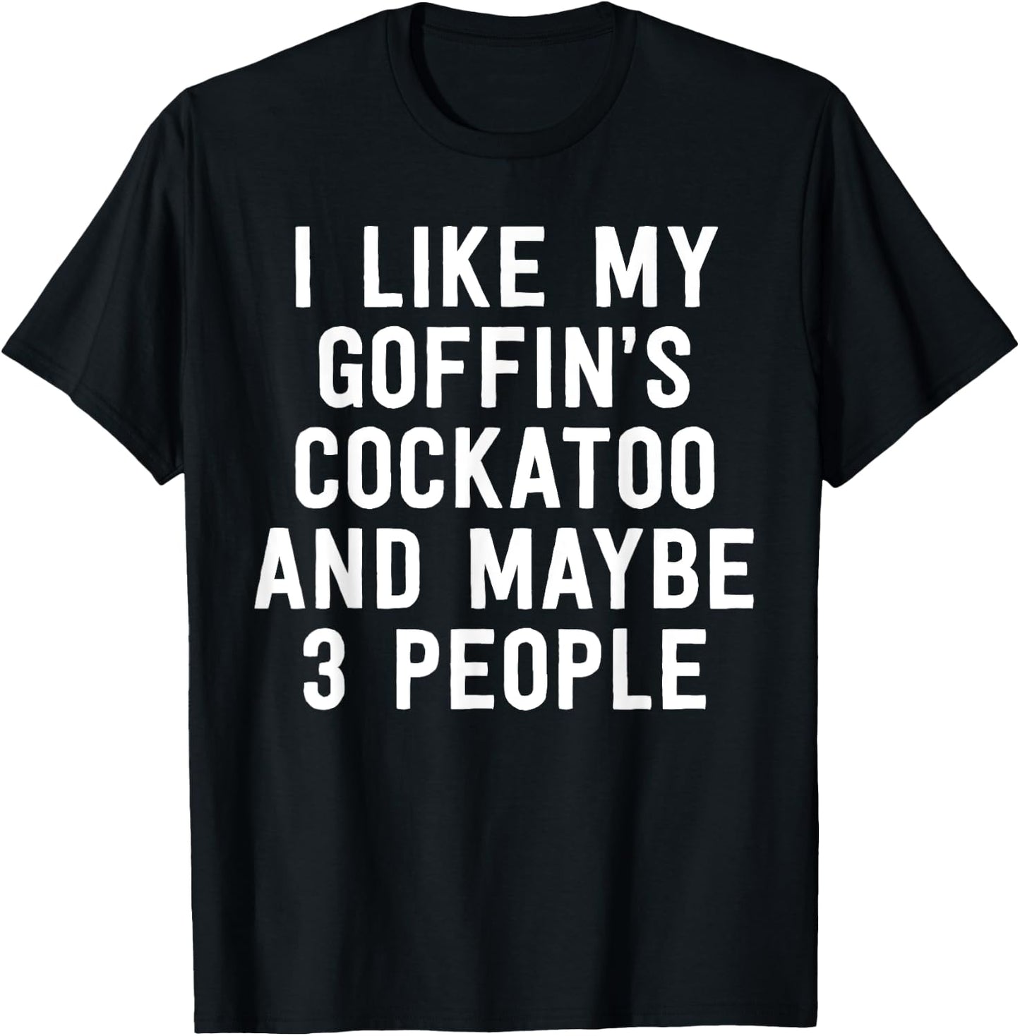 Parrot Shirt I Like My Goffin's Cockatoo And Maybe 3 People T-Shirt - T-Shirt | Black