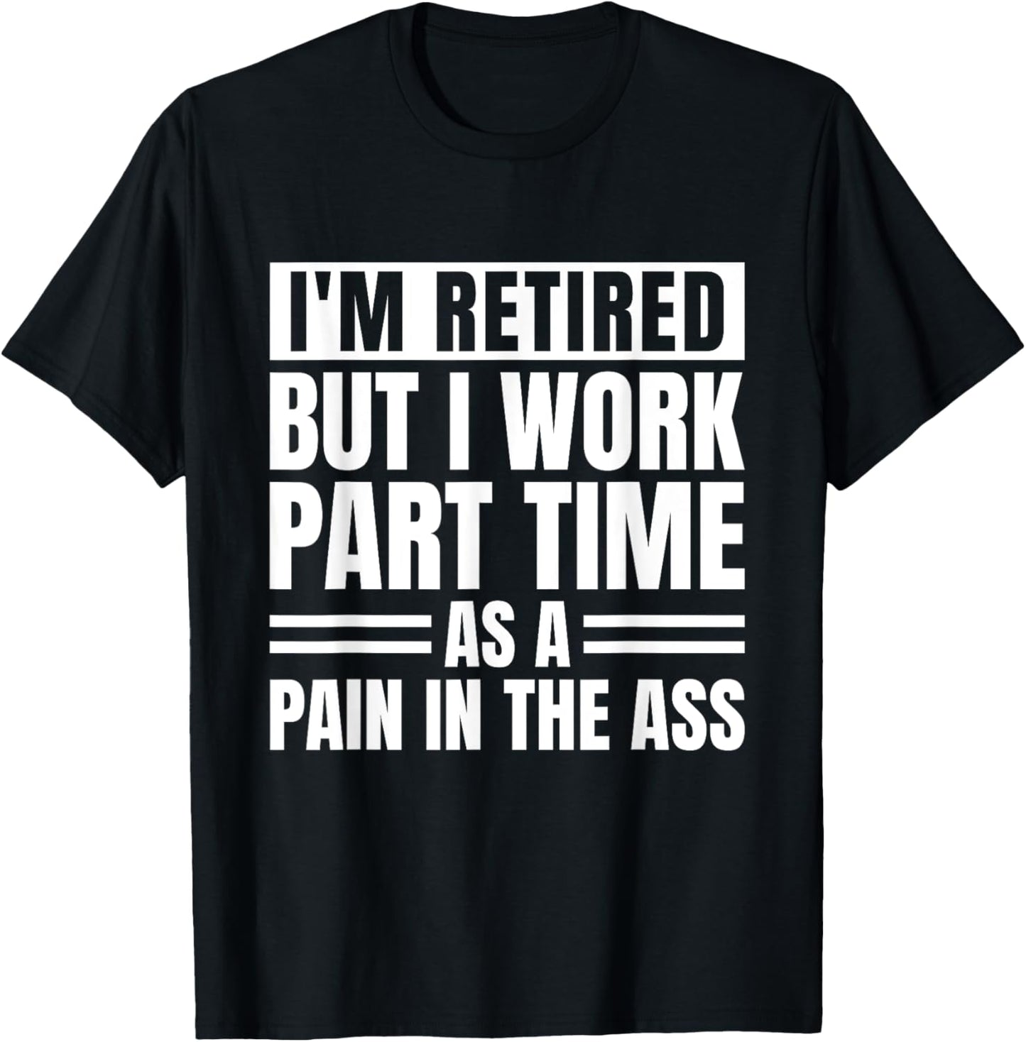 I Am Retired But I Work Part Time As A Pain In The Ass Funny T-Shirt - T-Shirt | Black