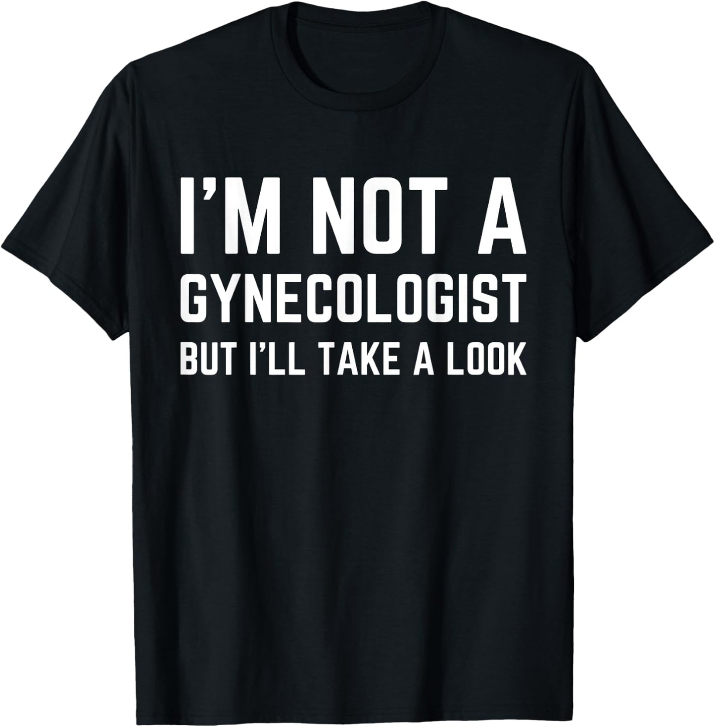 Im Not a Gynecologist but Ill Take a Look Humor Funny Meme T-Shirt - T-Shirt | Black
