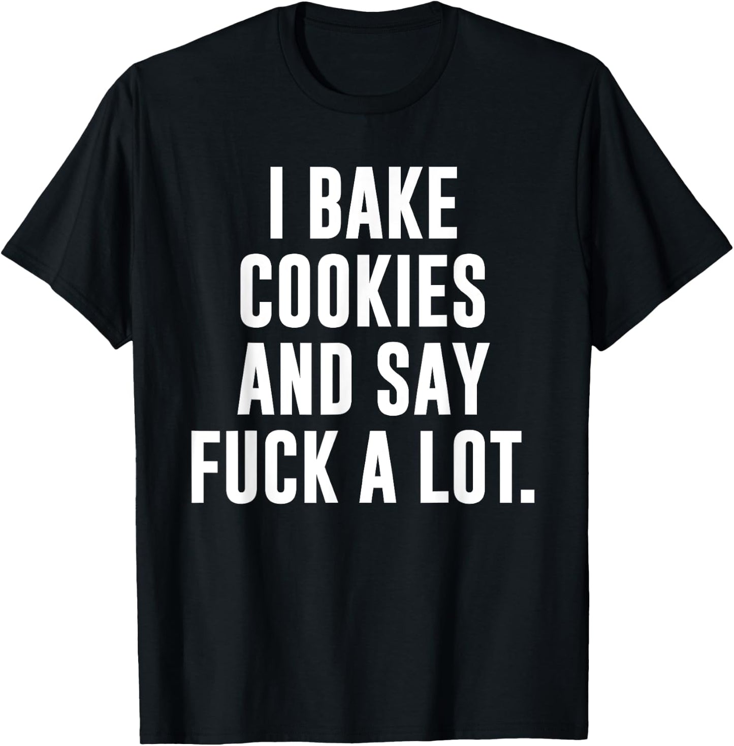Funny Baking Baker Cookie I Bake Cookies And Say Fuck A Lot T-Shirt - T-Shirt | Black