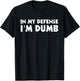 In My Defense I'm Dumb Funny T-Shirt - T-Shirt | Black