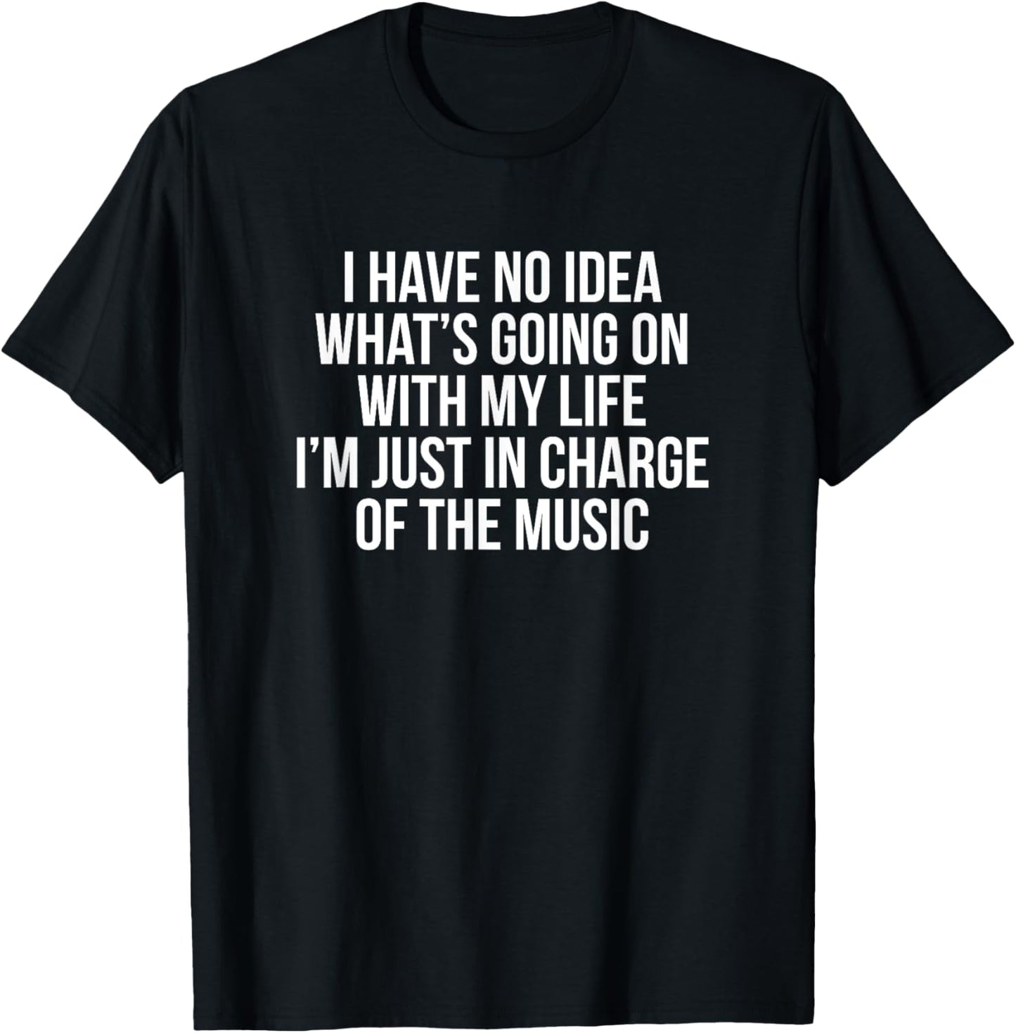 I Have No Idea What's Going On I'm Just In Charge Of Music T-Shirt - T-Shirt | Black