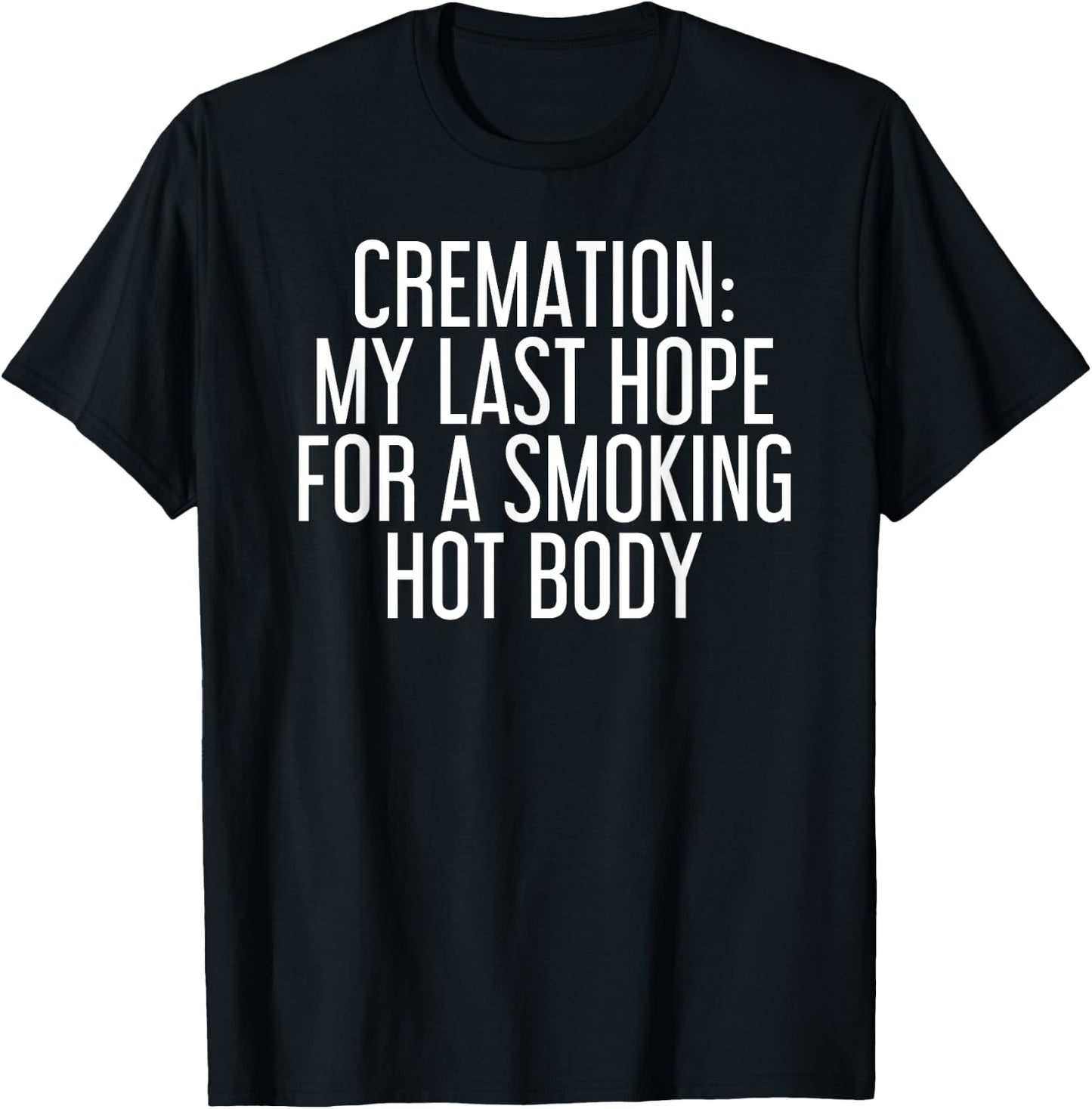 CREMATION MY LAST HOPE FOR A SMOKING HOT BODY Funny Gift T-Shirt - T-Shirt | Black
