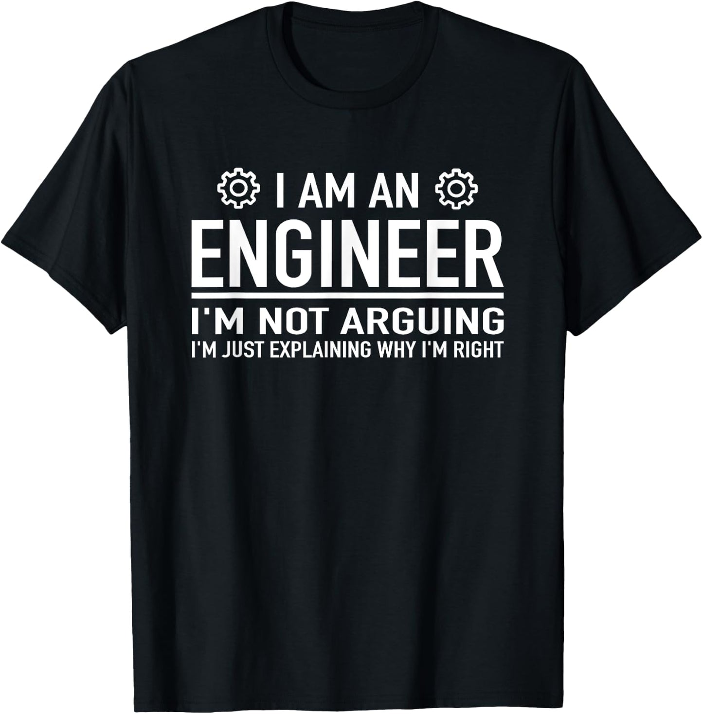 I Am An Engineer I'm Not Arguing - Funny Engineering T-Shirt - T-Shirt | Black