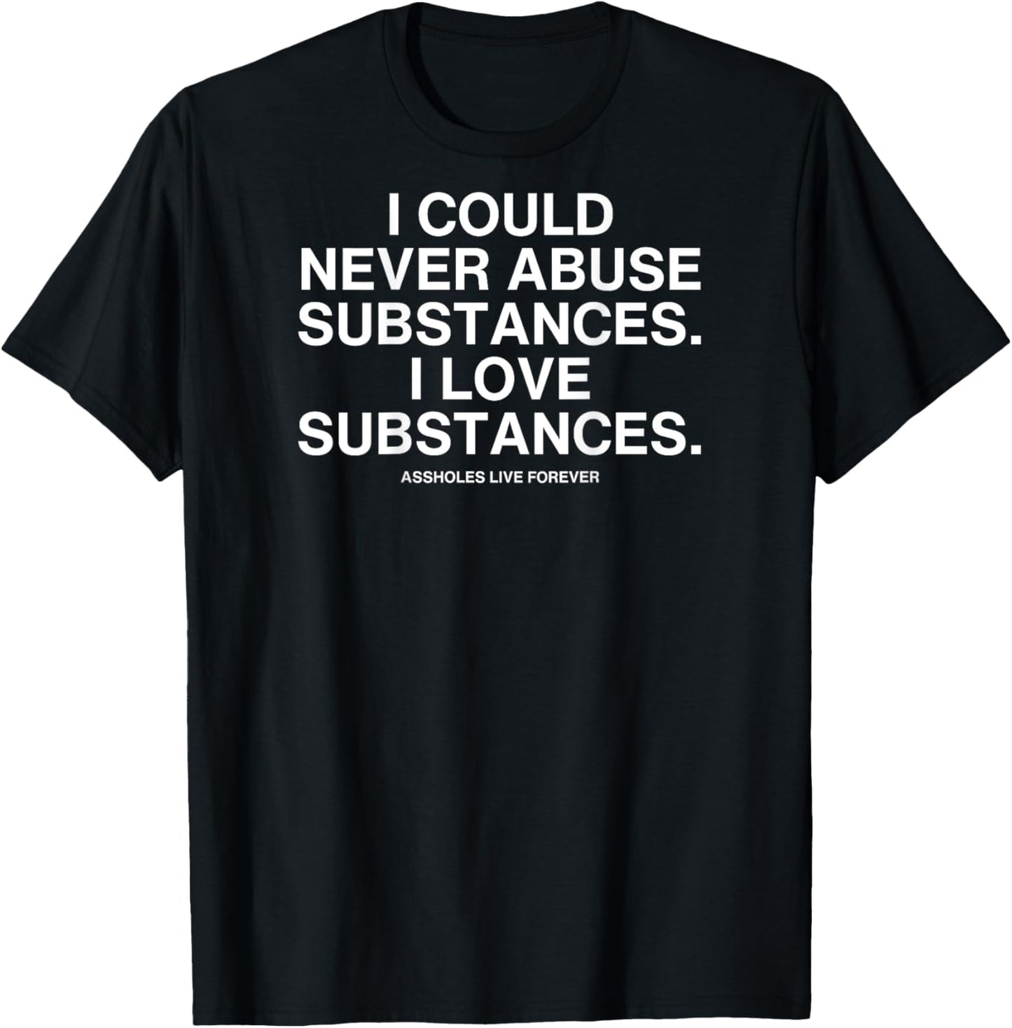 I Could Never Abuse Substances I Love Substances T-Shirt - T-Shirt | Black