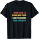 I Came Here To Drink And Fuck And I'm Almost Done Drinking T-Shirt - T-Shirt | Black