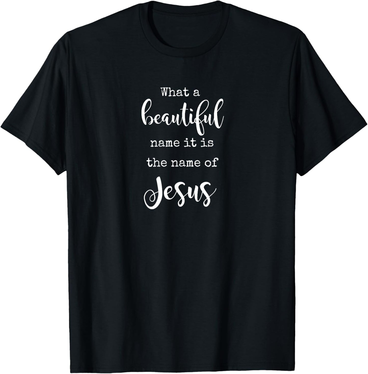 What A Beautiful Name It Is the Name of Jesus Faith T-Shirt - T-Shirt | Black