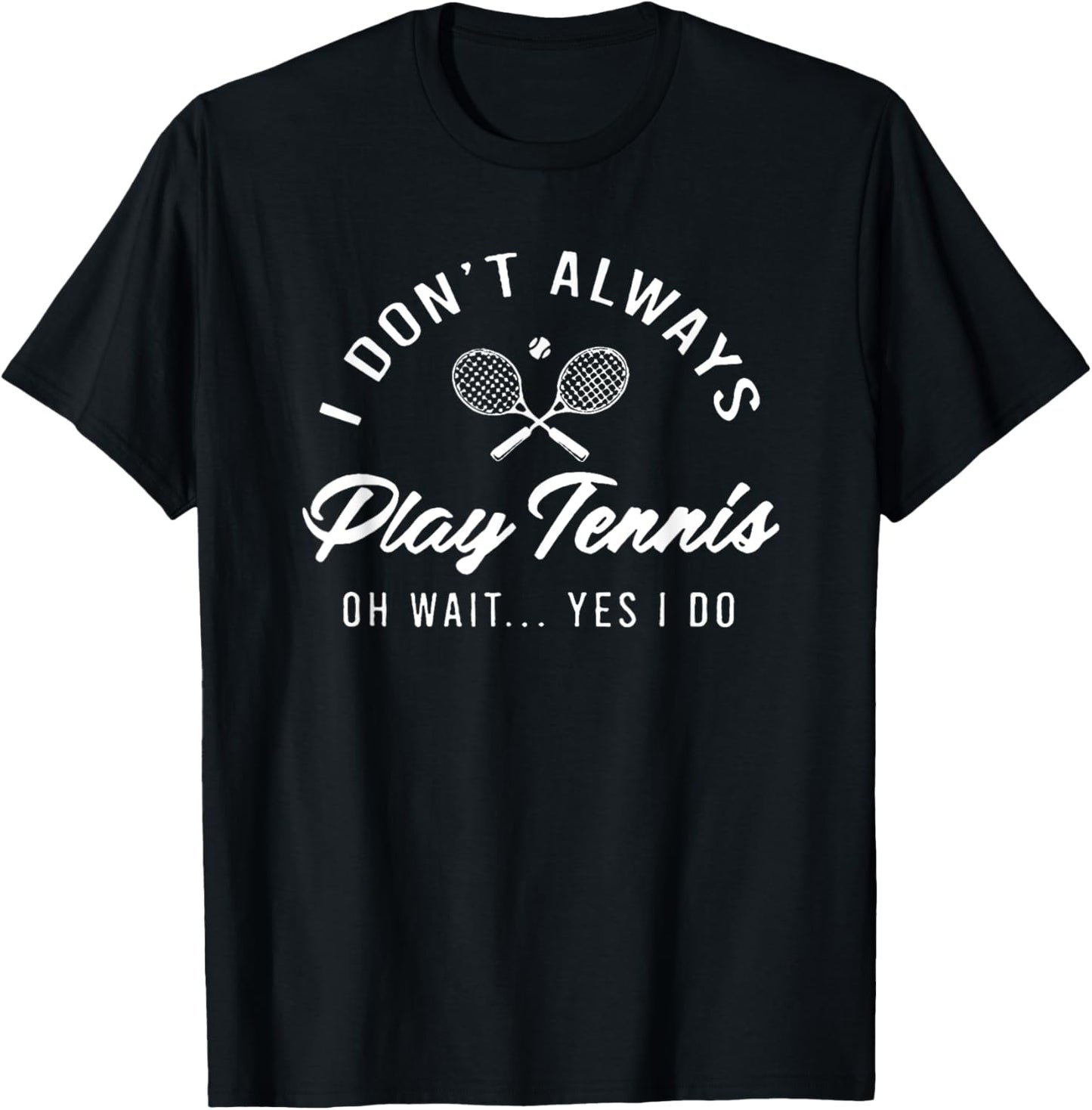 I Don't Always Play Tennis Oh Wait Yes I Do T-Shirt - T-Shirt | Black
