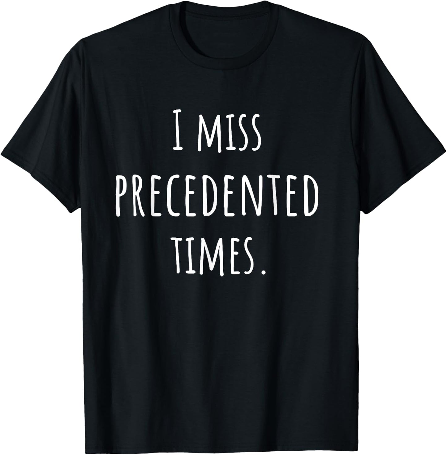 I Miss Precedented Times Funny T-Shirt - T-Shirt | Black