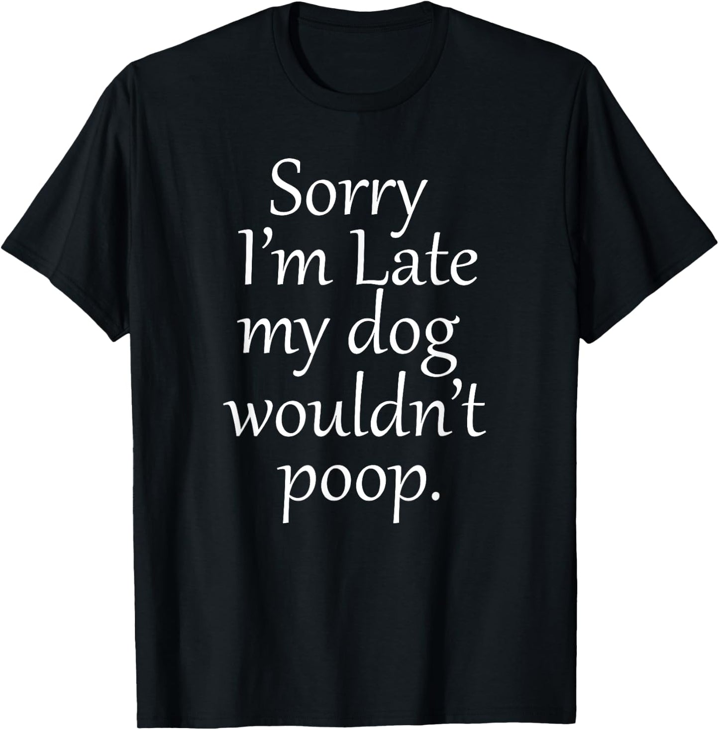 SORRY i'm late my dog wouldn't poop , funny dog owners Men Women T-Shirt - T-Shirt | Black