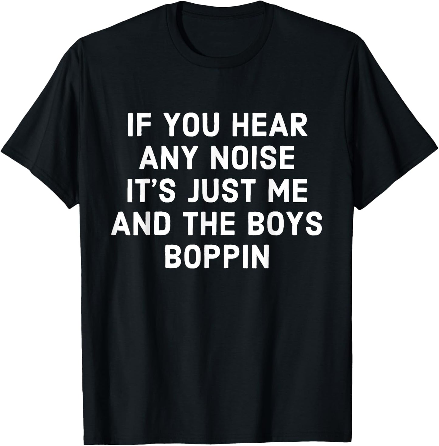 If You Hear Any Noise Its Just Me And The Boys Boppin T-Shirt - T-Shirt | Black