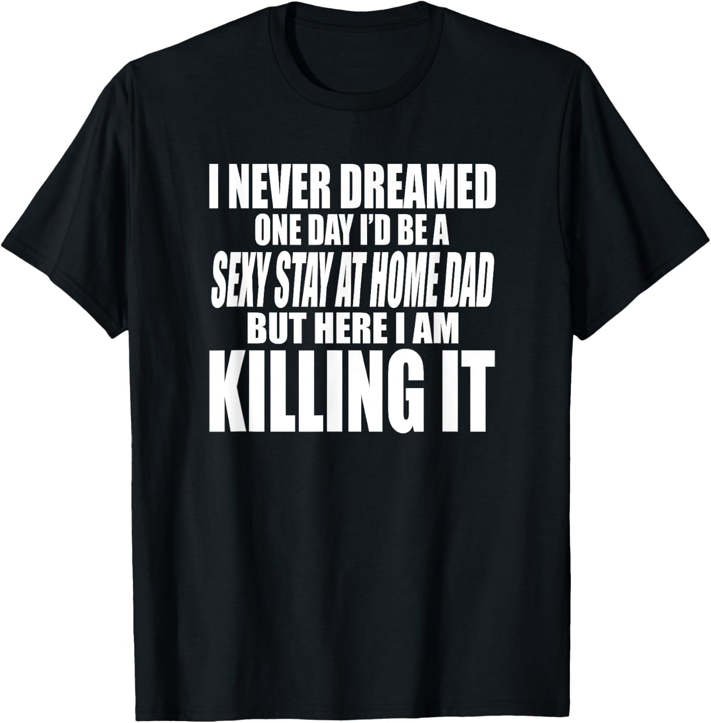 Never Dreamed I'd Be a Sexy Stay at Home Dad but Killing it T-Shirt - T-Shirt | Black
