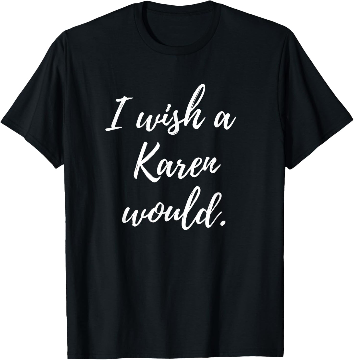 Sarcastic I Wish a Karen Would funny Novelty T-Shirt - T-Shirt | Black