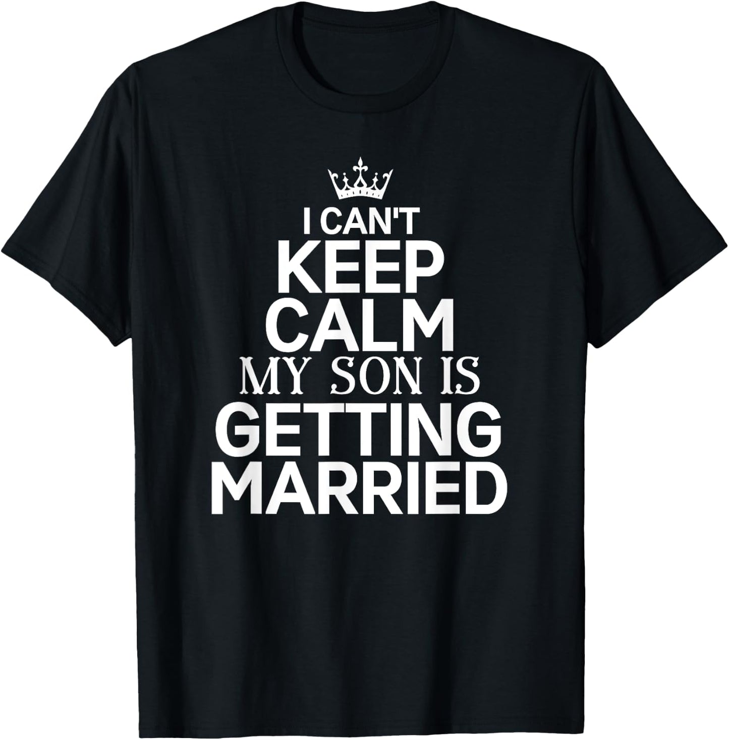 Inspiring Saying I Can't Keep Calm My Son Is Getting Married T-Shirt - T-Shirt | Black