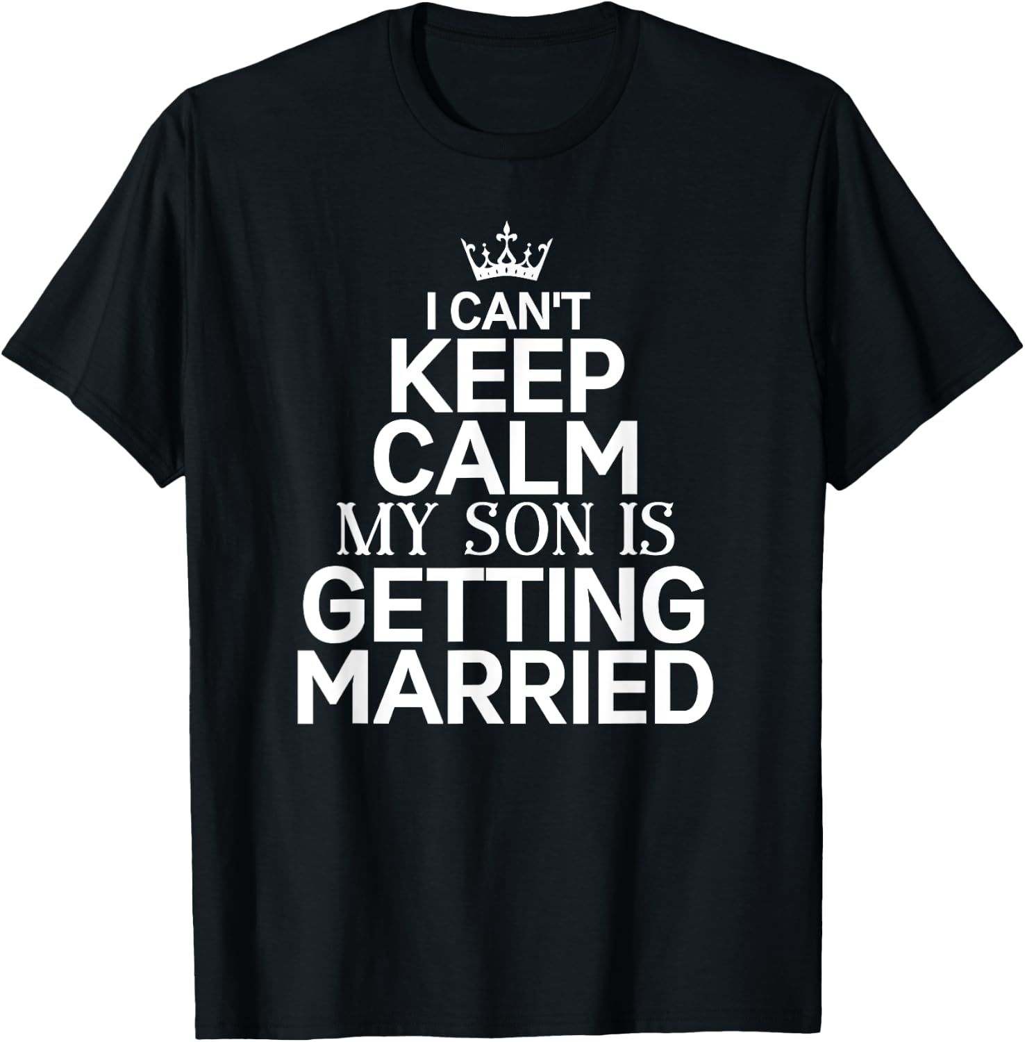 Inspiring Saying I Can't Keep Calm My Son Is Getting Married T-Shirt - T-Shirt | Black