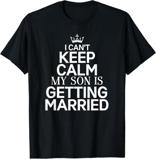 Inspiring Saying I Can't Keep Calm My Son Is Getting Married T-Shirt - T-Shirt | Black