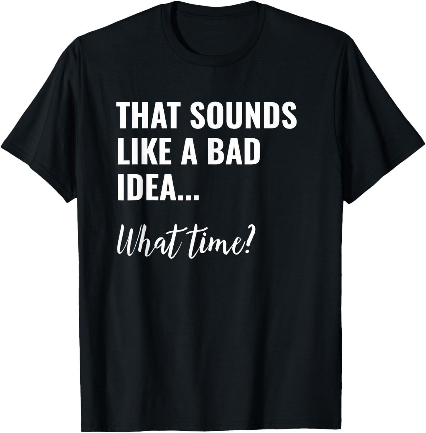 That Sounds Like a Bad Idea What Time Shirt,Lets Do It Funny T-Shirt - T-Shirt | Black