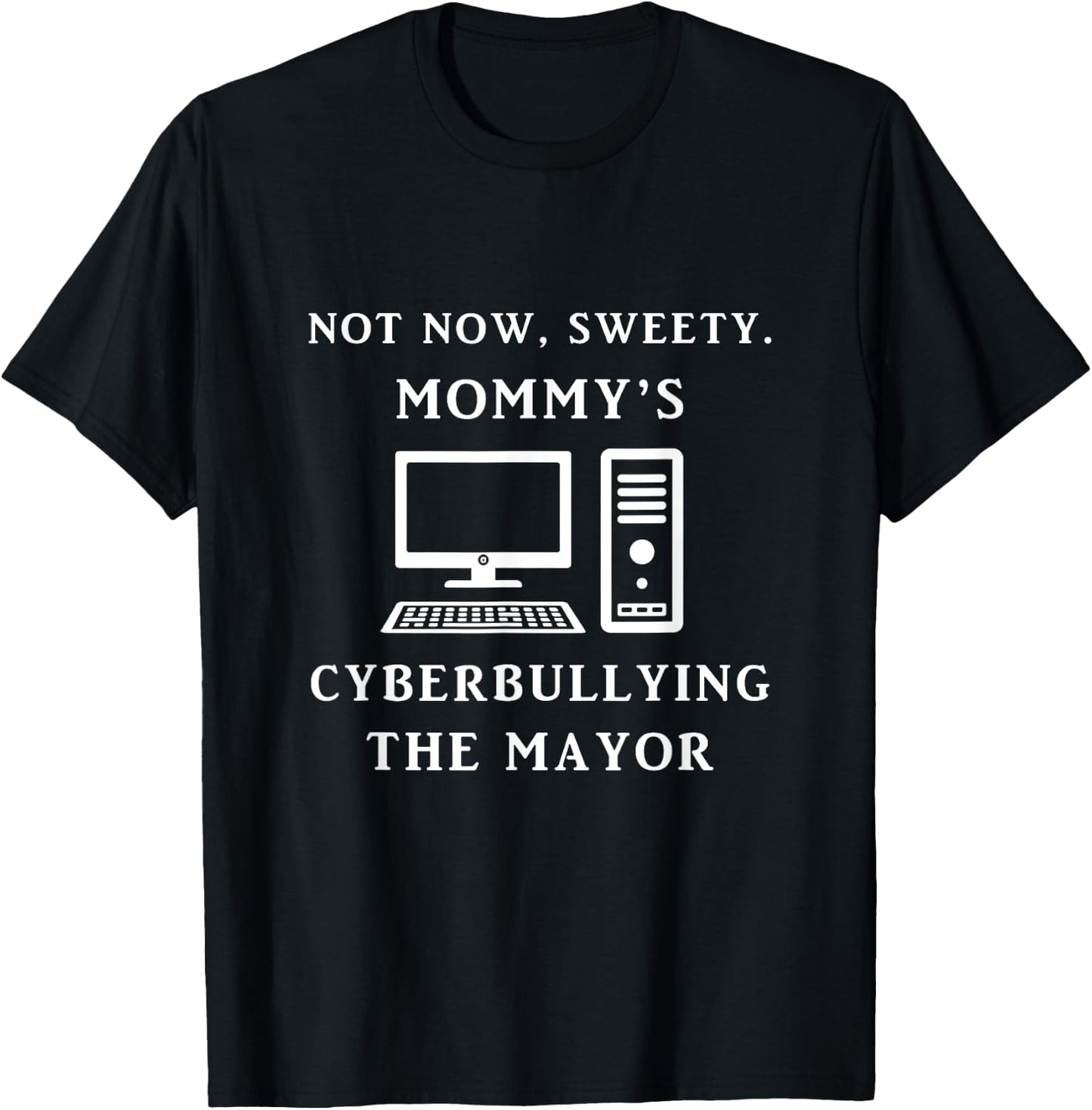 Not Now Sweety Mommy's Cyberbullying The Mayor Sarcasm Gift T-Shirt - T-Shirt | Black