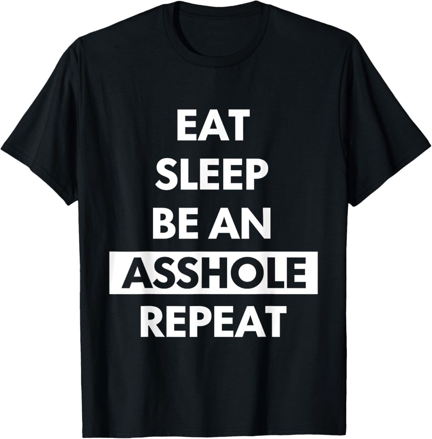 Eat Sleep Be An Asshole Repeat Funny Sarcasm T-Shirt - T-Shirt | Black