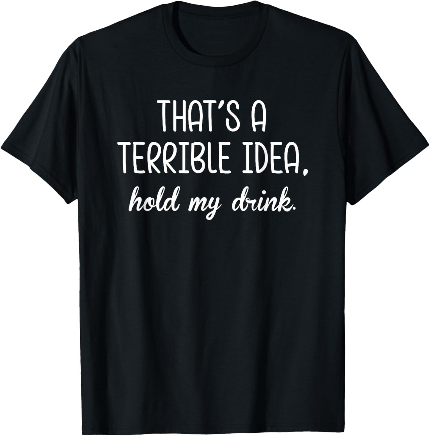 That's A Terrible Horrible Idea Hold My Drink Funny Drinking T-Shirt - T-Shirt | Black