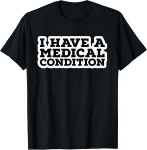 I Have A Medical Condition T-Shirt - T-Shirt | Black