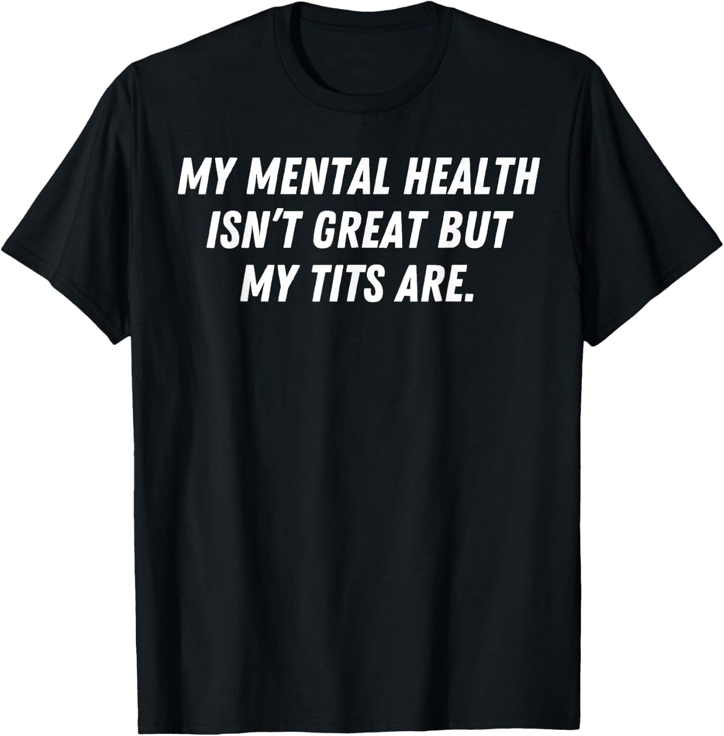 My Mental Health Isn't Great But My Tits Are Great T-Shirt - T-Shirt | Black