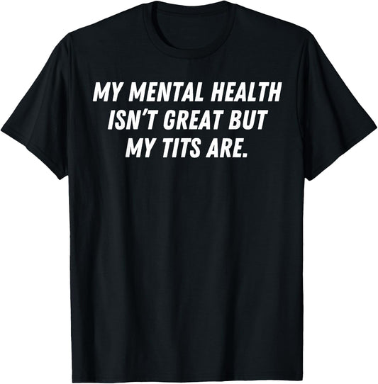 My Mental Health Isn't Great But My Tits Are Great T-Shirt - T-Shirt | Black