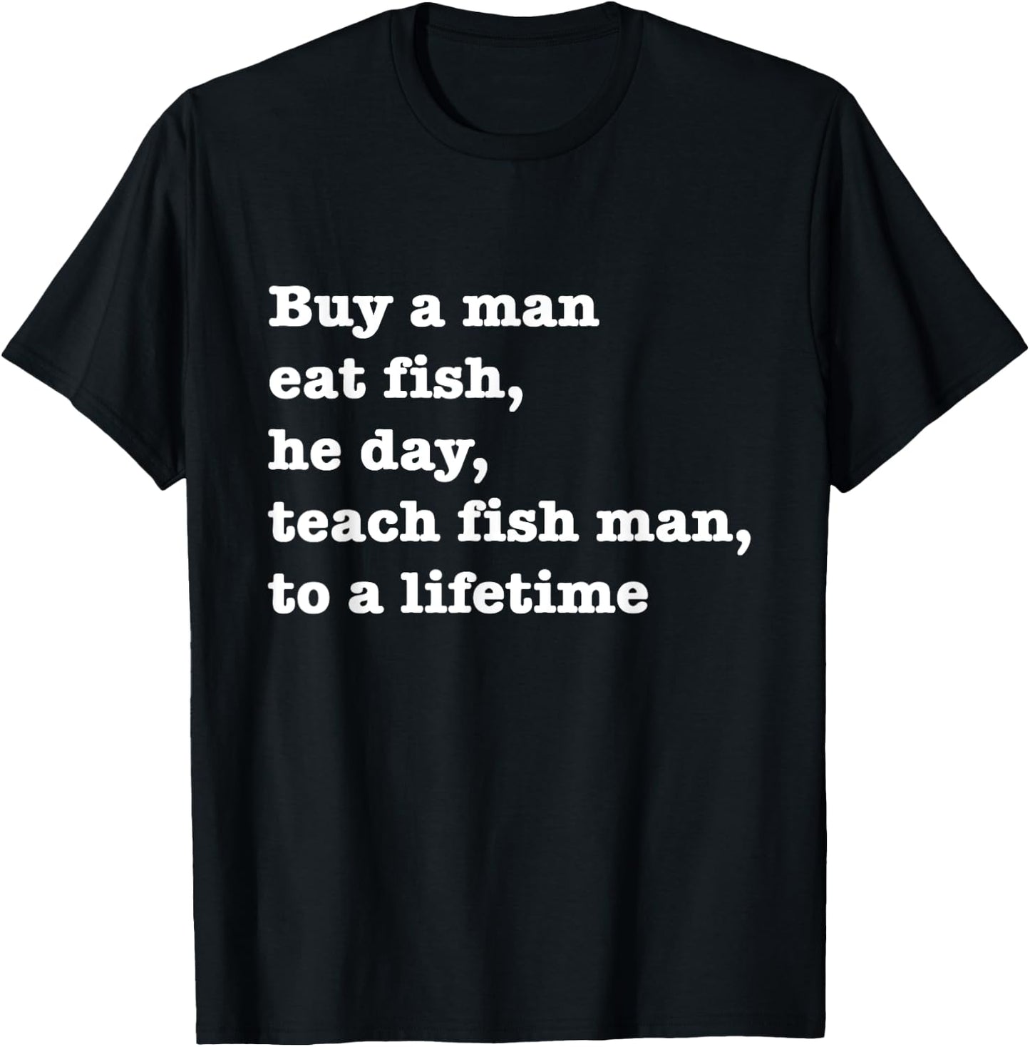 Buy A Man Eat Fish The Day Teach Man To A Life Time Proverb T-Shirt - T-Shirt | Black