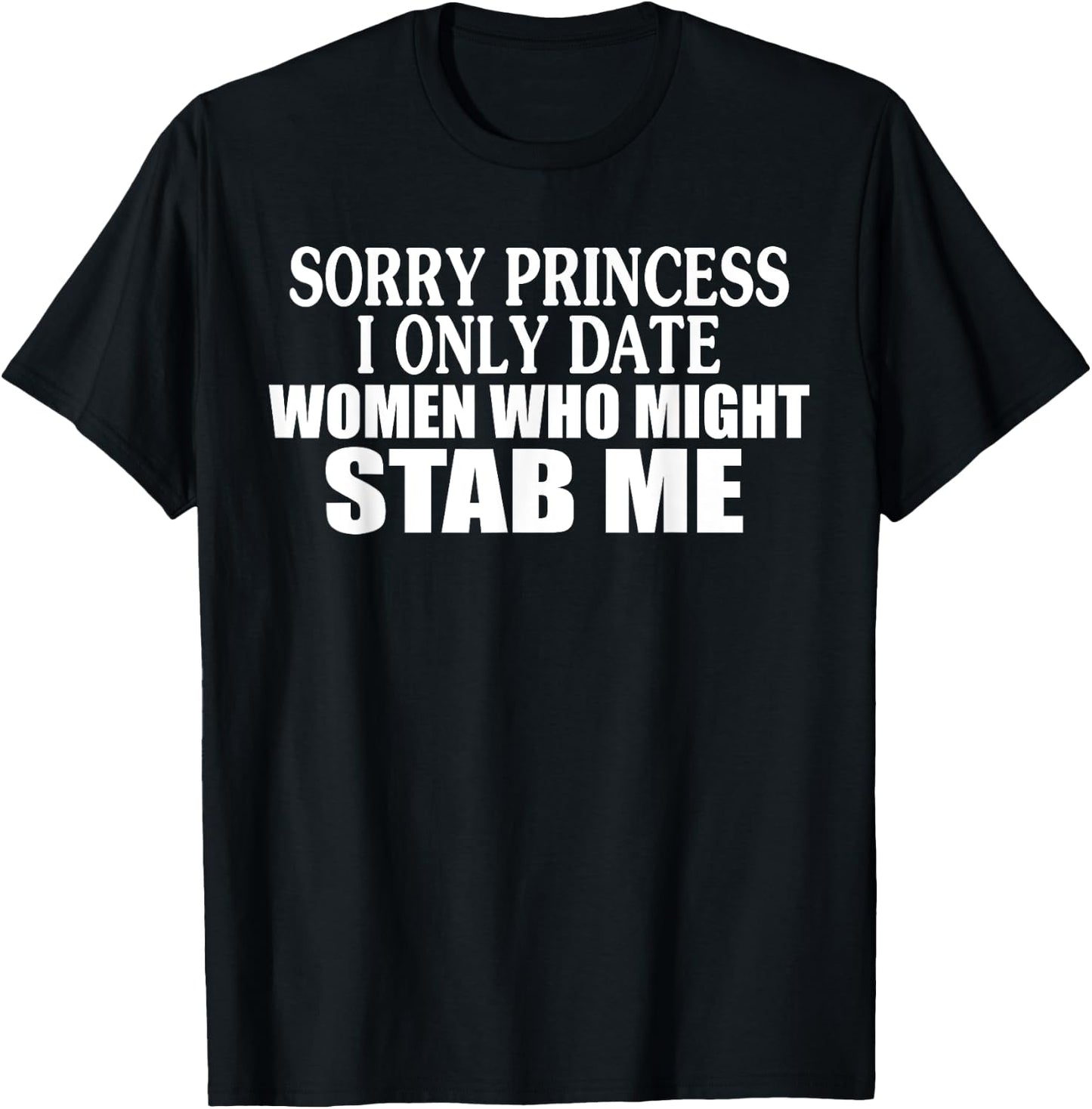 Sorry Princess I Only Date Women Who Might Stab Me T-Shirt - T-Shirt | Black