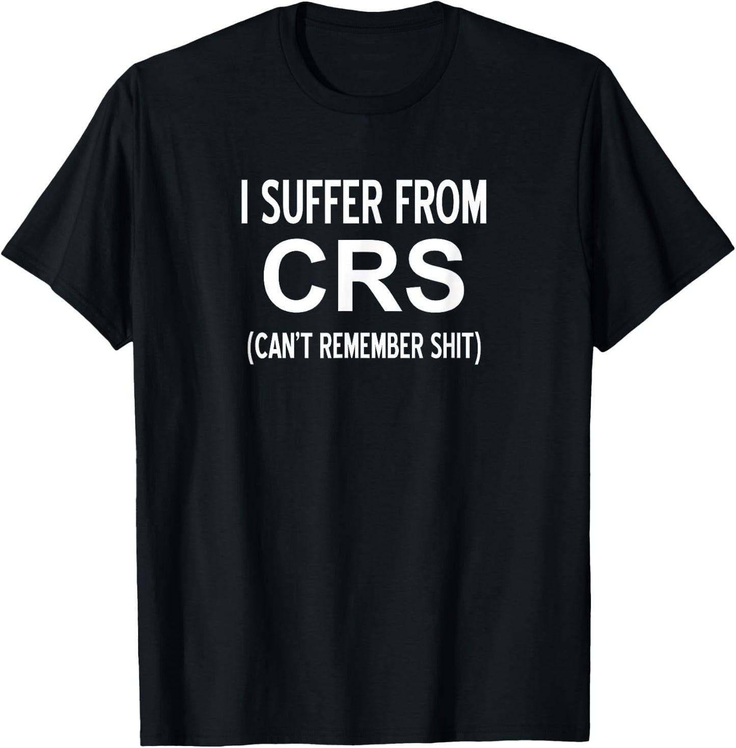 I Suffer From CRS Can't Remember Shit, Sarcastic, Funny T-Shirt - T-Shirt | Black