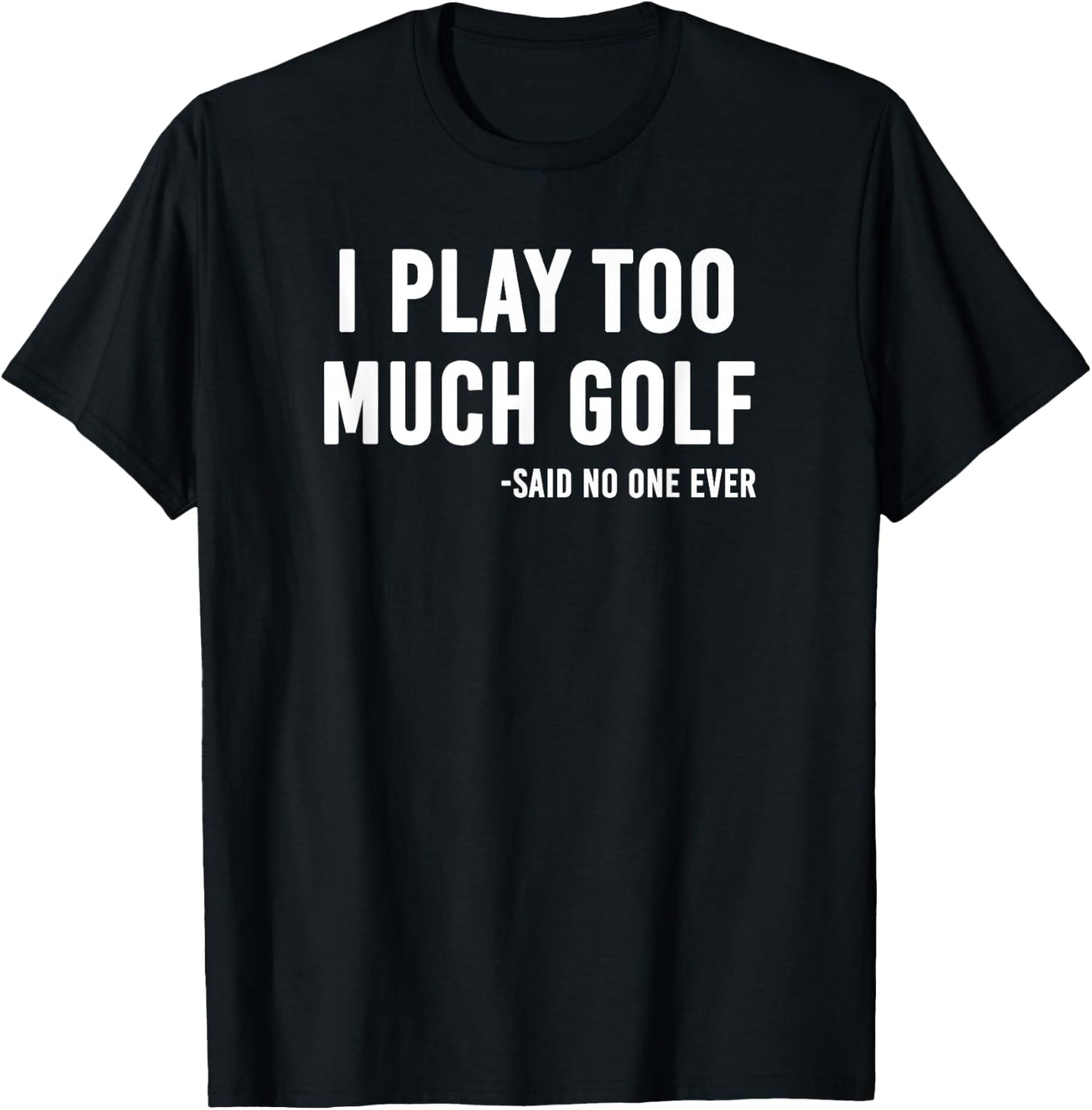 I Play Too Much Golf Said No One T-Shirt - T-Shirt | Black