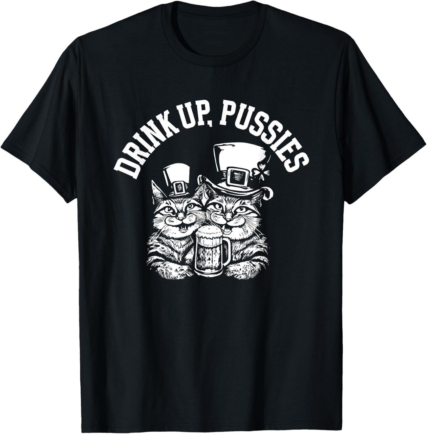 Drink Up Pussies Funny Green St Patricks Day Drinking Humor T-Shirt - T-Shirt | Black
