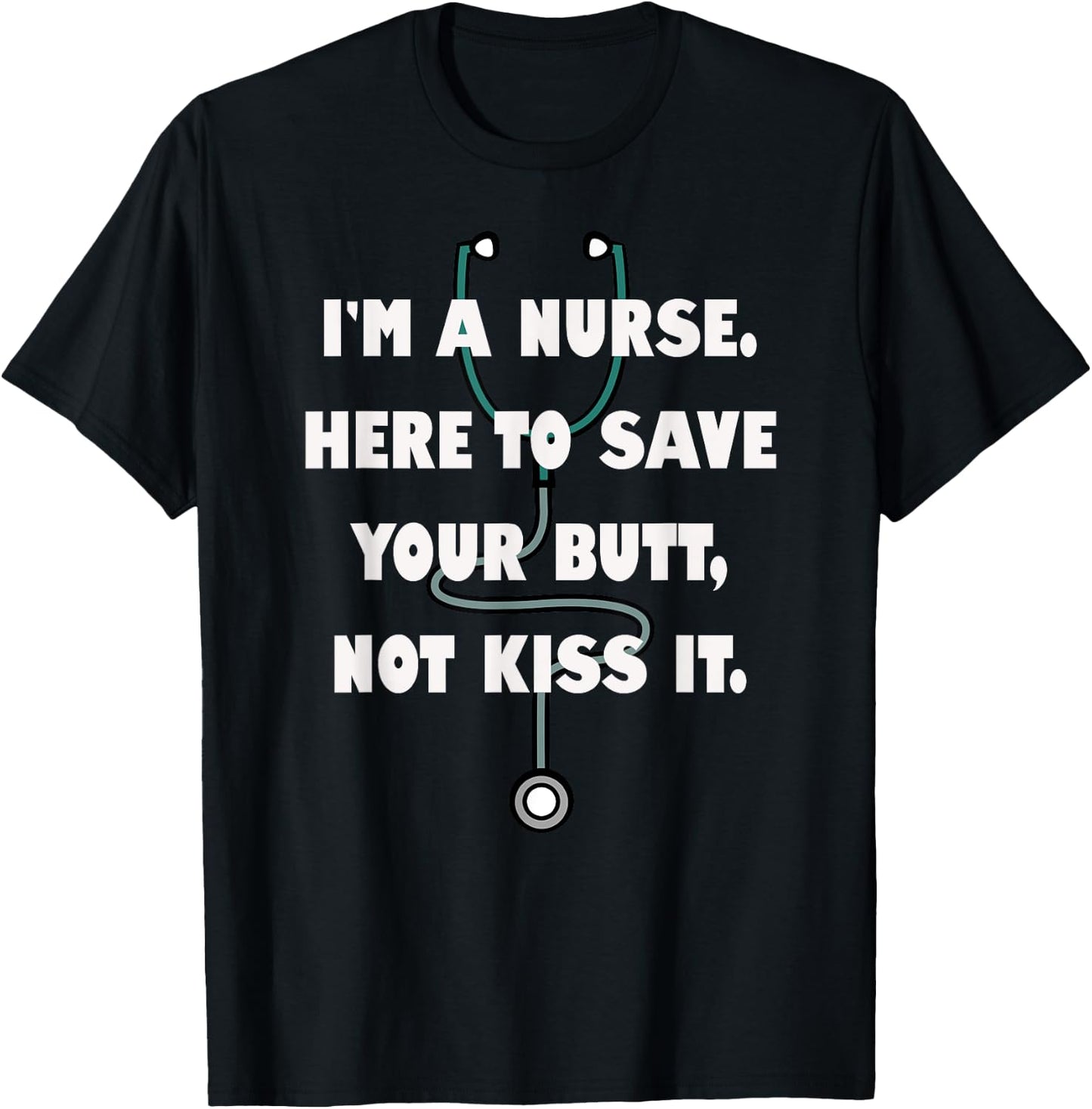 I'm a Nurse Here to Save Your Butt, Not Kiss It. Stethoscope T-Shirt - T-Shirt | Black