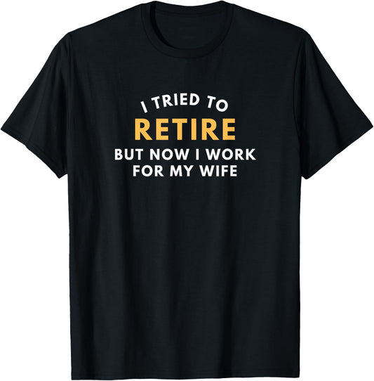 I Tried To Retire But Now I Work For My Wife Men Retirement T-Shirt - T-Shirt | Black