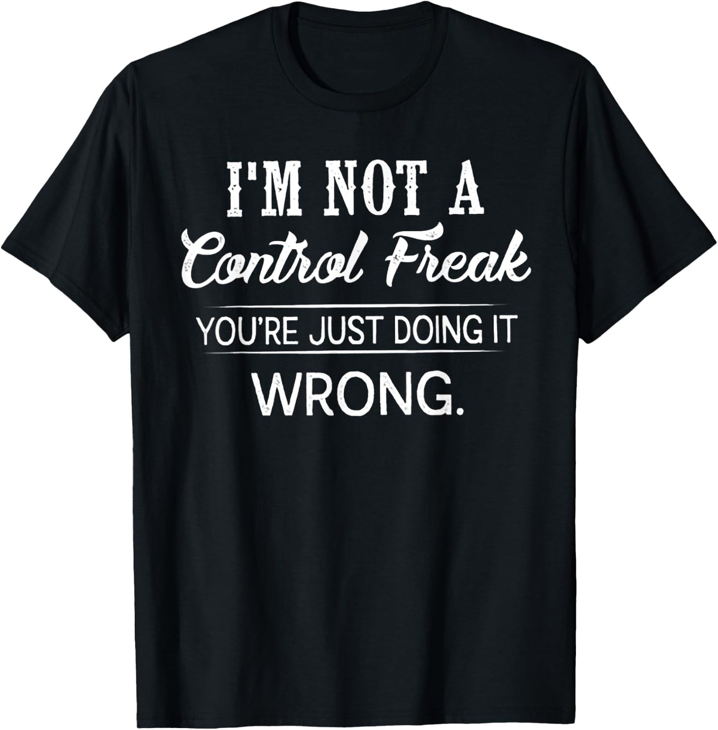 I'm Not A Control Freak You're Just Doing It Wrong T-Shirt - T-Shirt | Black