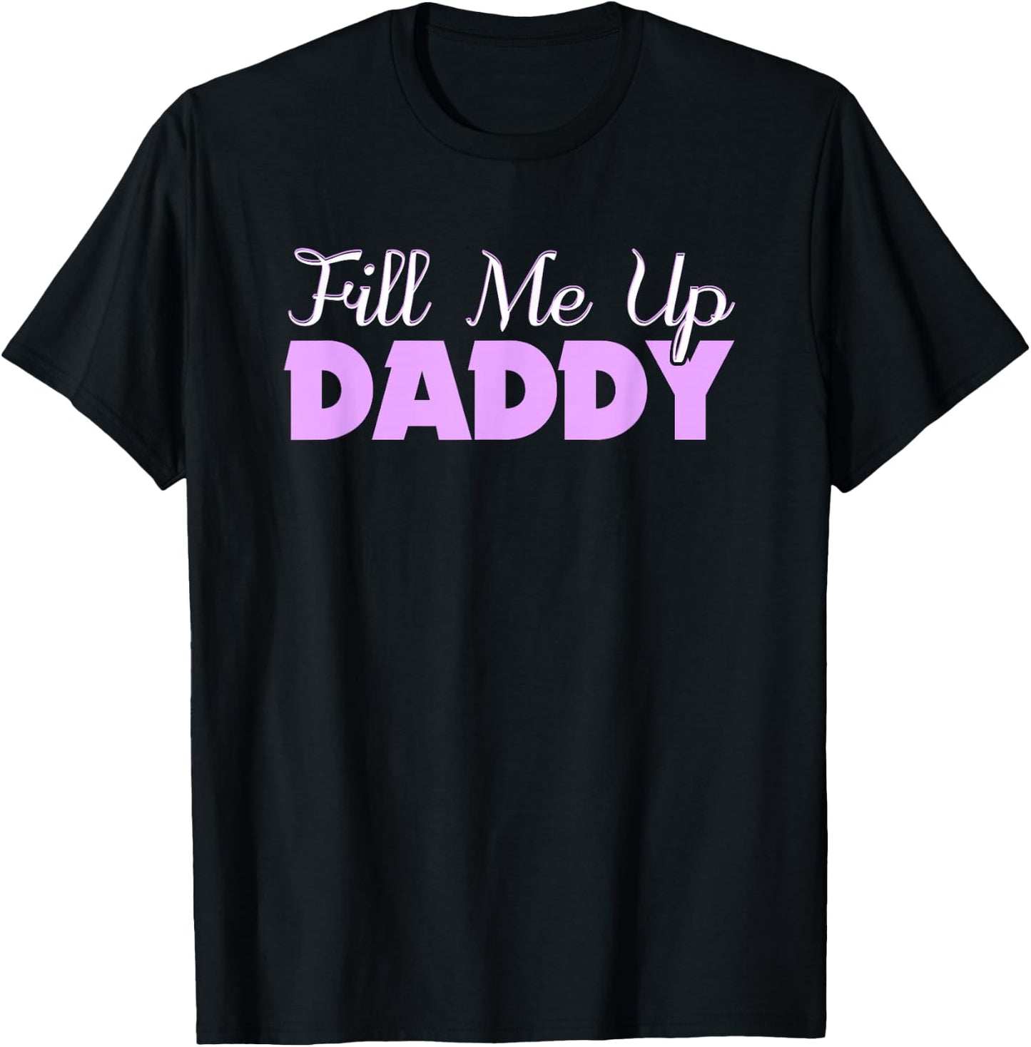 Fill Me Up Daddy Sexy DDLG BDSM Kinky Submissive Dominant T-Shirt - T-Shirt | Black