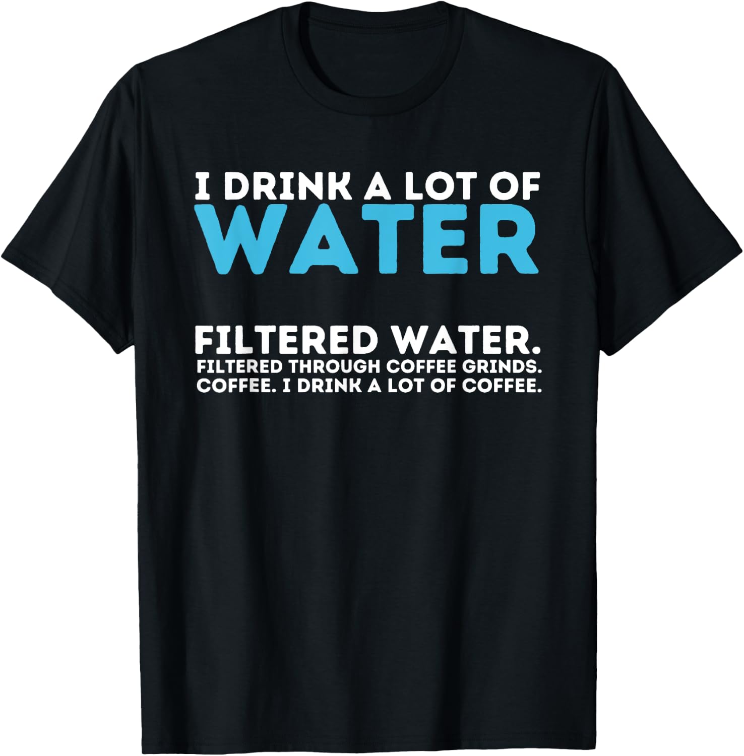 I Drink A Lot Of Water - Funny Coffee Lover Caffeine Joke T-Shirt - T-Shirt | Black