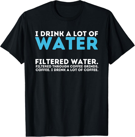 I Drink A Lot Of Water - Funny Coffee Lover Caffeine Joke T-Shirt - T-Shirt | Black