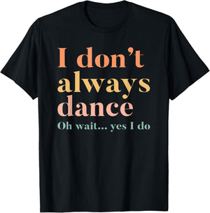 I Don't Always Dance Oh Wait Yes I Do T-Shirt - T-Shirt | Black