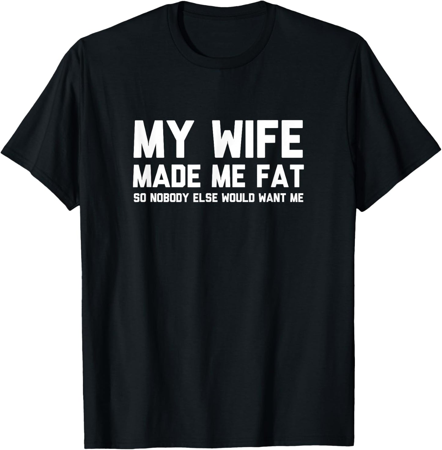My Wife Made Me Fat So Nobody Else Would Want Me T-Shirt - T-Shirt | Black