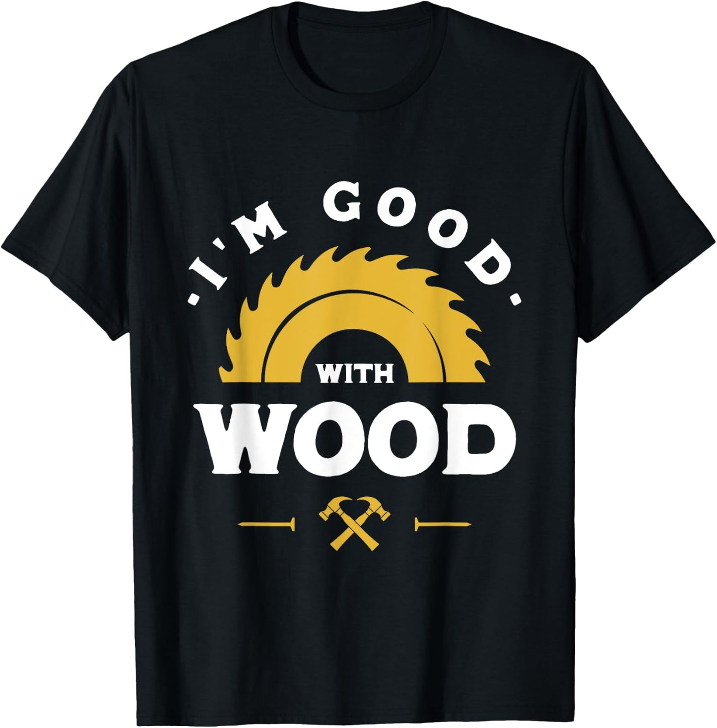 I'm Good With Wood - Woodworking Gift T-Shirt - T-Shirt | Black