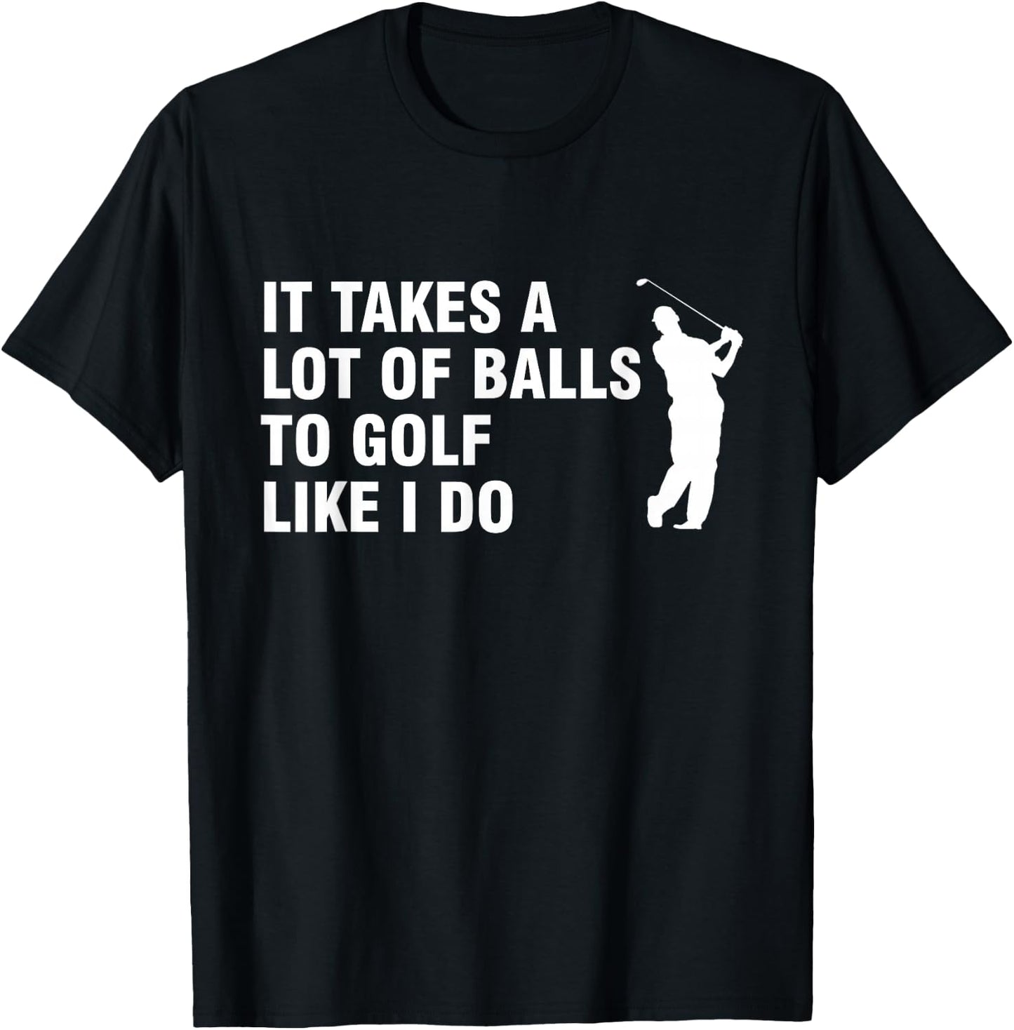 It Takes A Lot Of Balls To Golf Like I Do T-Shirt - T-Shirt | Black