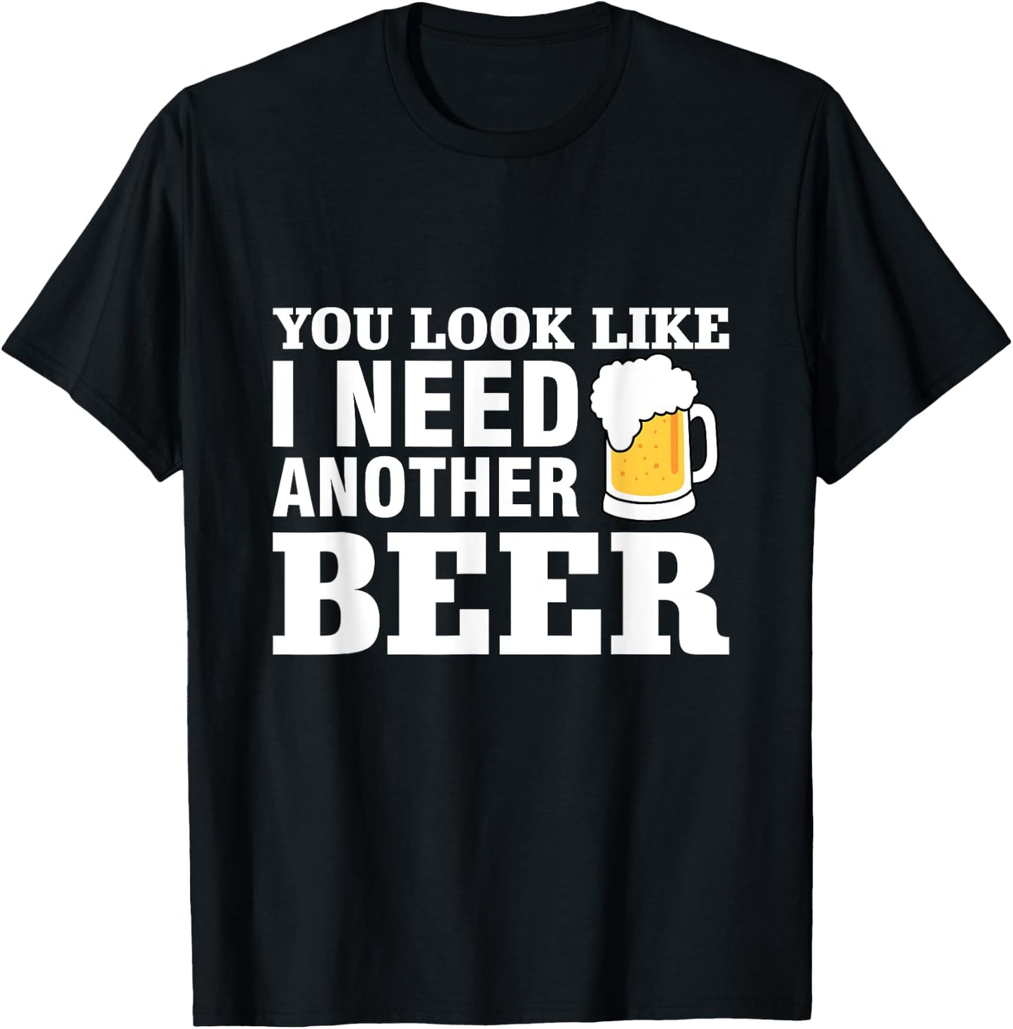 You Look Like I Need Another Beer T-Shirt - T-Shirt | Black