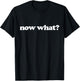 Now What? T-Shirt - T-Shirt | Black