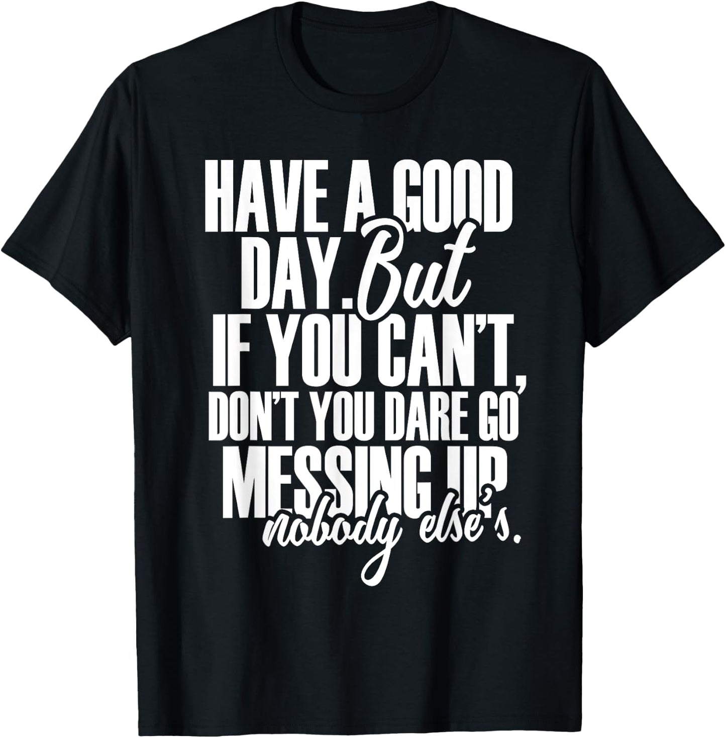 Have a Good Day But If You Cant T-Shirt - T-Shirt | Black
