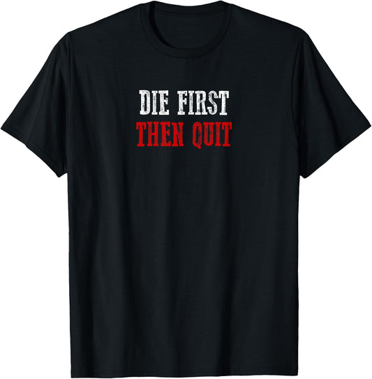 DIE FIRST THEN QUIT Relentless Motivational Bold Determined T-Shirt - T-Shirt | Black
