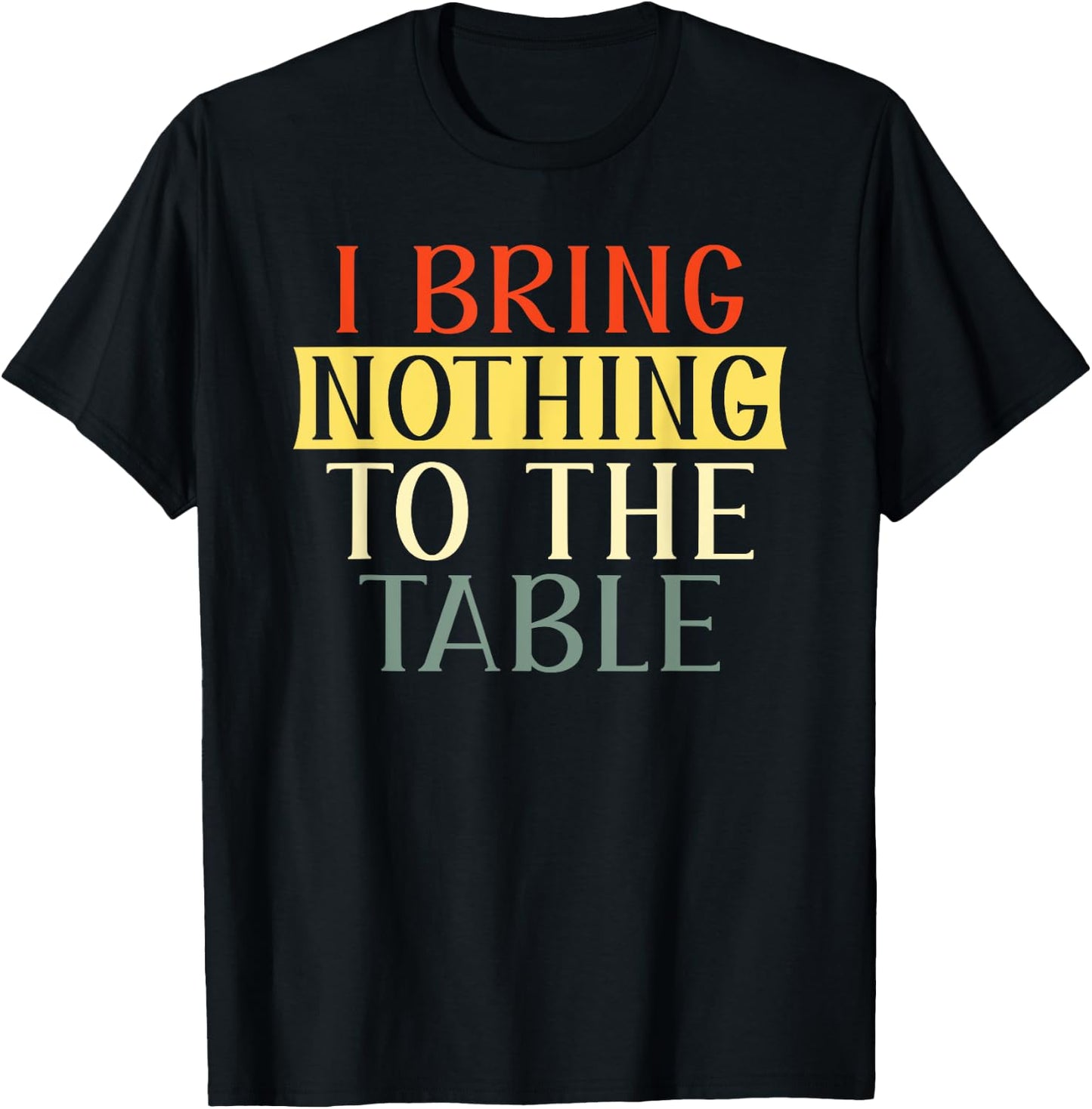 I Bring Nothing to the Table I'm useless Funny Lazy T-Shirt - T-Shirt | Black