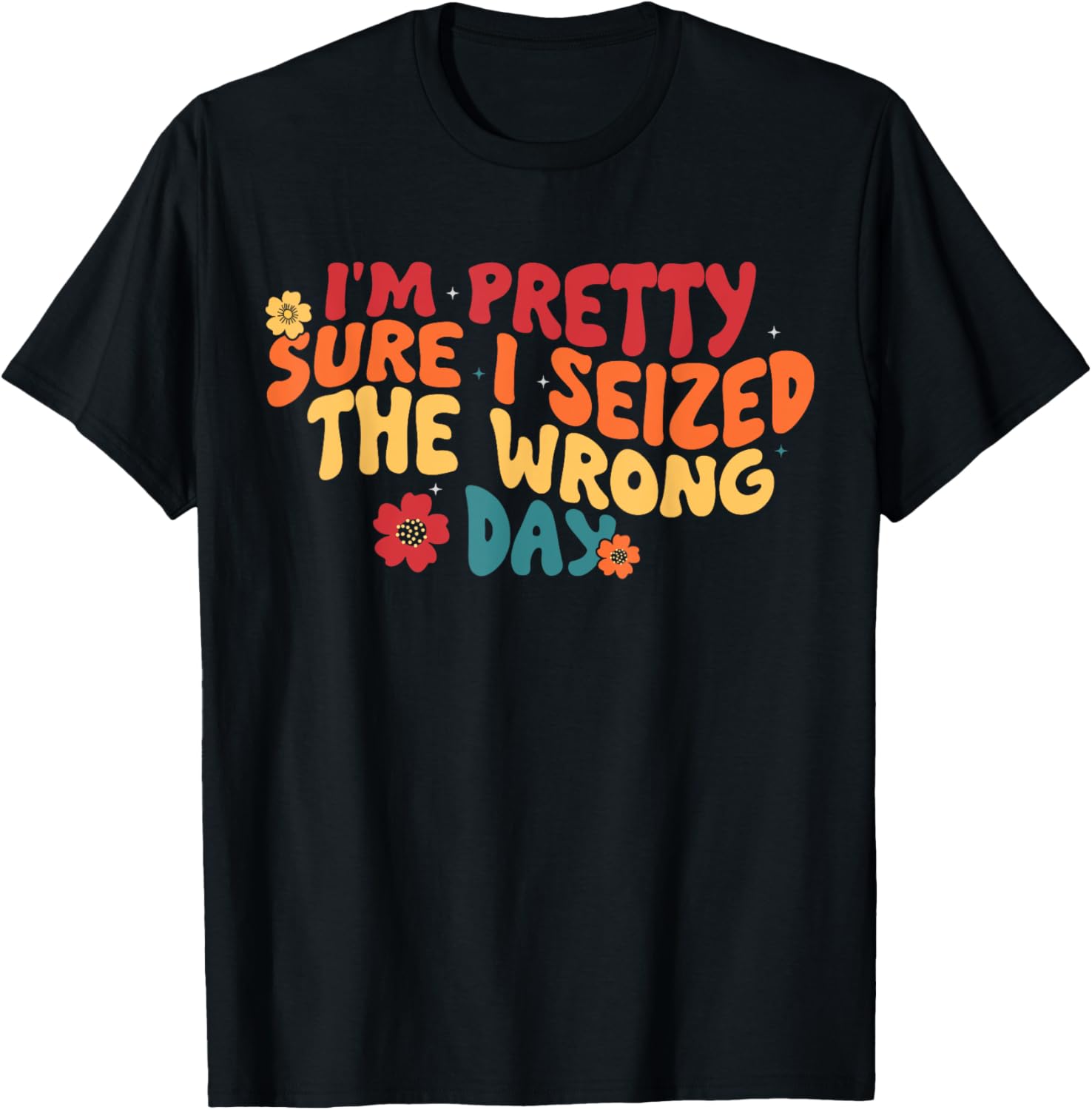 I'm Pretty Sure I Seized The Wrong Day Funny saying Groovy T-Shirt - T-Shirt | Black