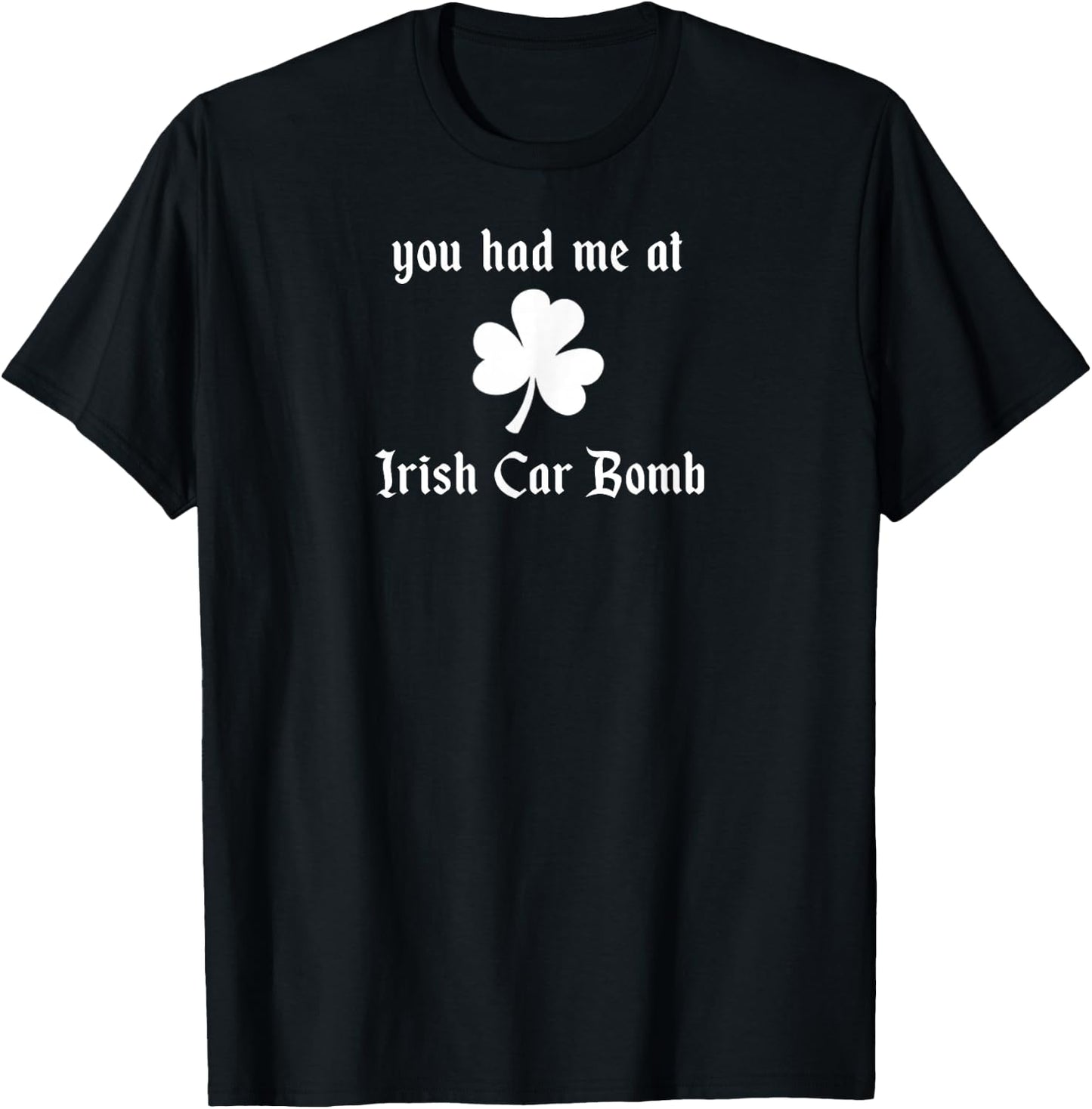 You Had Me At Irish Car Bomb St Patrick's Day booze drinking T-Shirt - T-Shirt | Black