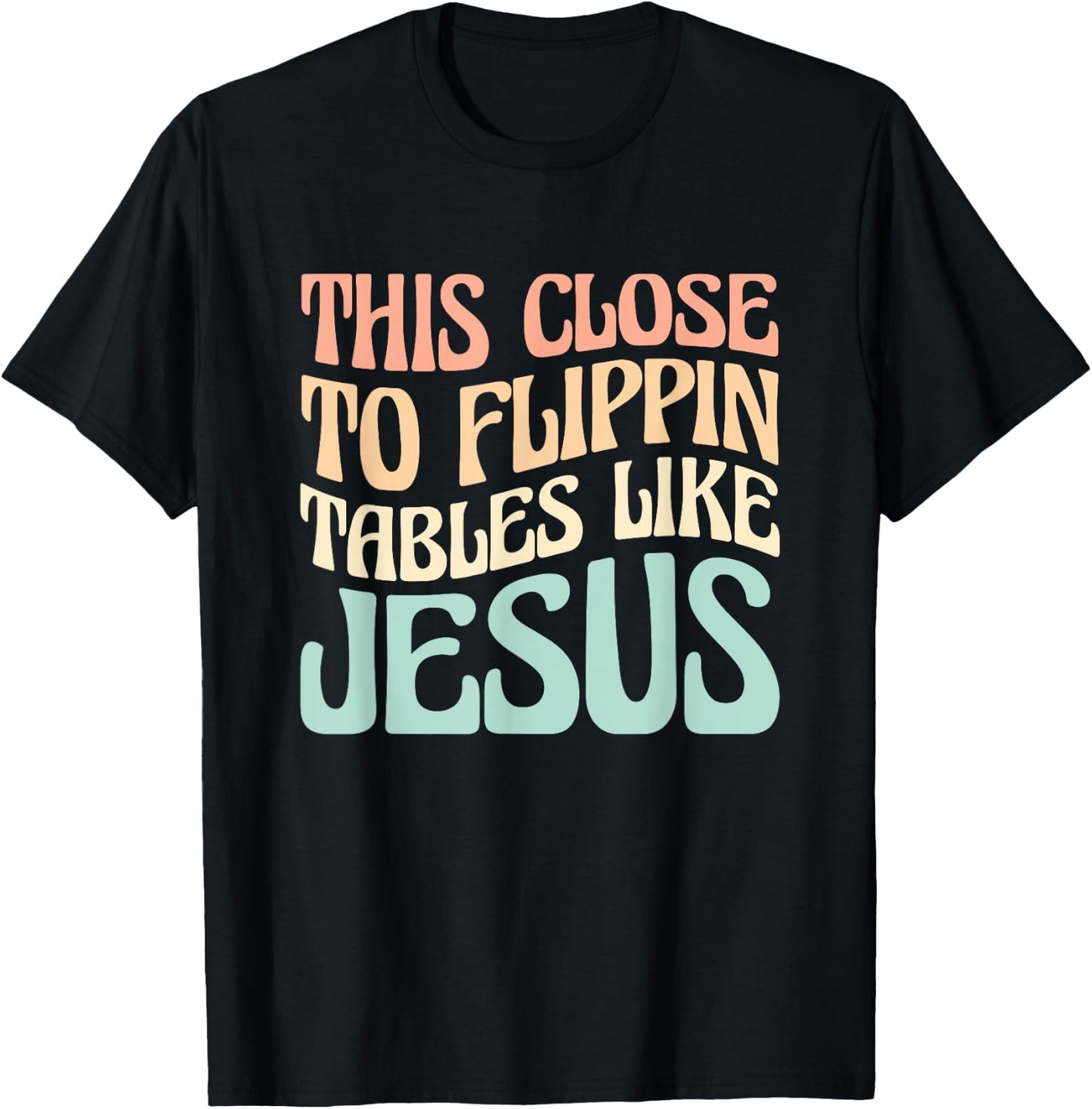 This Close To Flippin Tables Like Jesus T-Shirt - T-Shirt | Black
